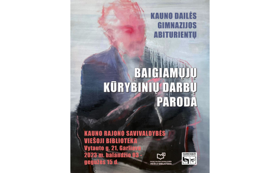 Kauno dailės gimnazijos abiturientų baigiamųjų kūrybinių darbų paroda